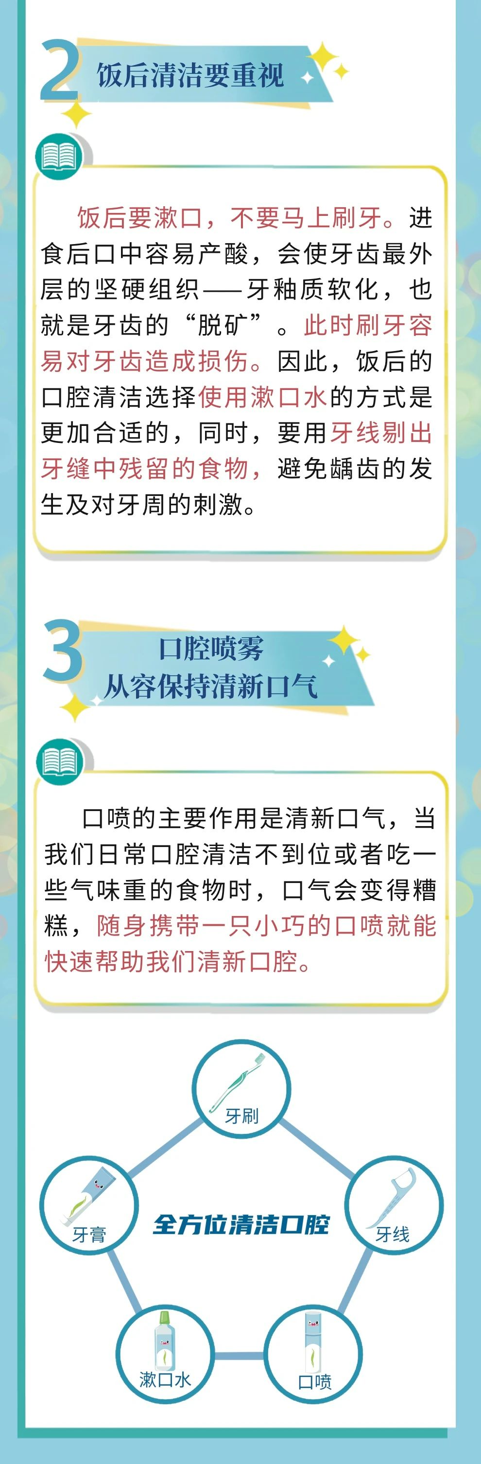 饭后清洁要重视

饭后要漱口，不要马上刷牙。进食后口中容易产酸，会使牙齿最外层的坚硬组织——牙釉质软化，也就是牙齿的“脱矿”。此时刷牙容易对牙齿造成损伤。因此，饭后的口腔清洁选择使用漱口水的方式是更加合适的，同时，要用牙线剔出牙缝中残留的食物，避免龋齿的发生及对牙周的刺激。

口腔喷雾
从容保持清新口气

口喷的主要作用是清新口气，当我们日常口腔清洁不到位或者吃一些气味重的食物时，口气会变得糟糕，随身携带一只小巧的口喷就能快速帮助我们清新口腔。

全方位清洁口腔
- 牙刷
- 牙膏
- 漱口水
- 口喷
- 牙线