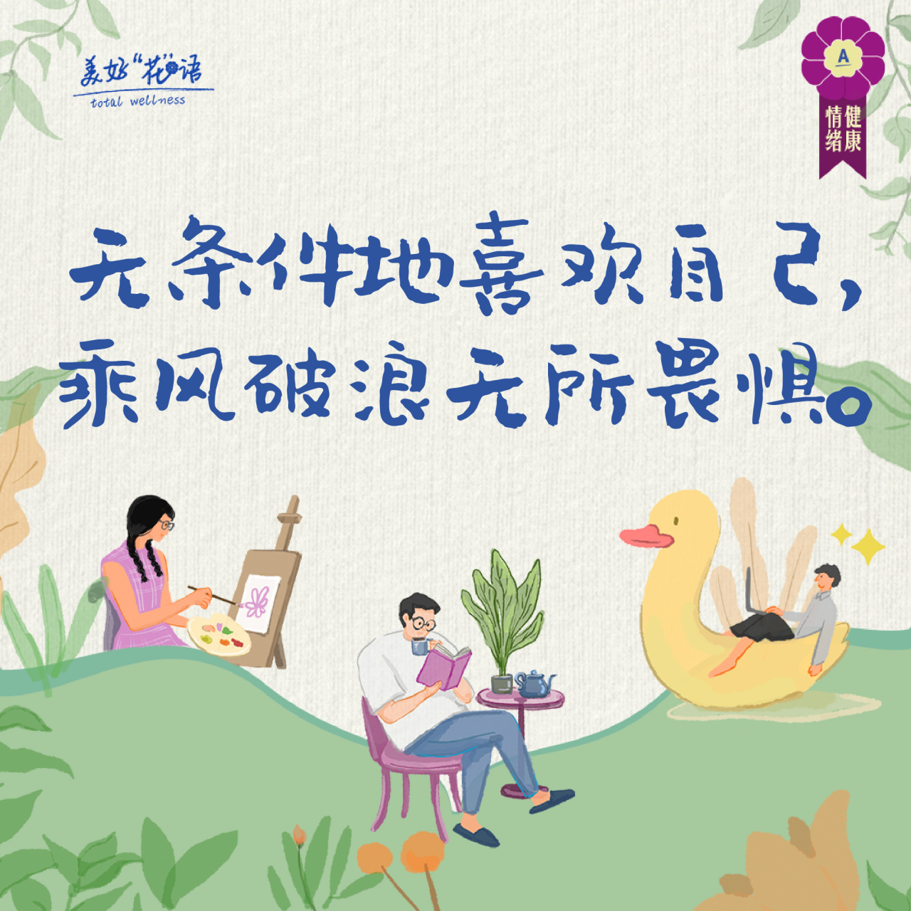 美好“花”语
total wellness

无条件地喜欢自己，
乘风破浪无所畏惧。