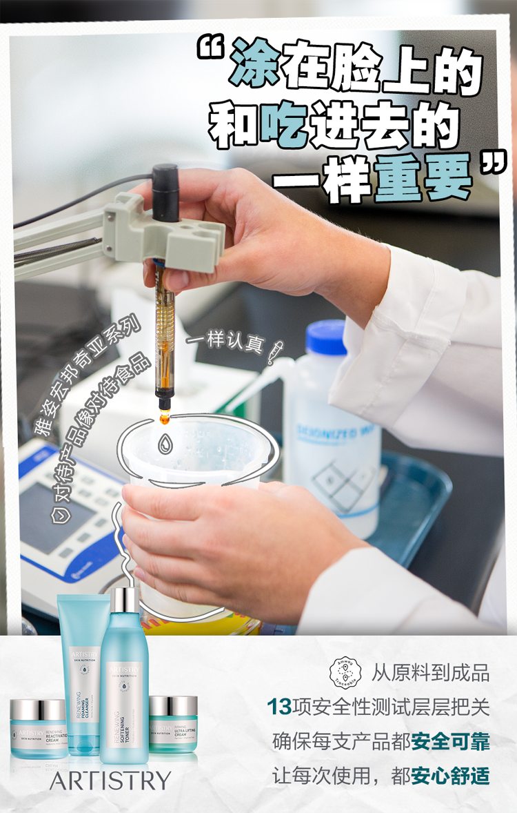 “涂在脸上的和吃进去的一样重要”
 “雅姿宏邦奇亚系列”
雅姿宏邦奇亚系列，对待产品像对待食品一样认真。
 从原料到成品，，13项安全性测试层层把关，确保每只产品都安全可靠。让每次使用，都安心舒适。
 ARTISTRY