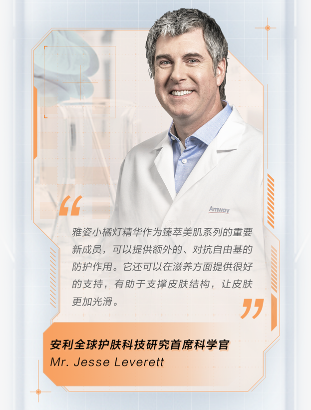 雅姿小橘灯精华作为臻萃美肌系列的重要新成员，可以提供额外的、对抗自由基的防护作用。它还可以在滋养方面提供很好的支持，有助于支撑皮肤结构，让皮肤更加光滑。

安利全球护肤科技研究首席科学家
Mr. Jesse Leverett