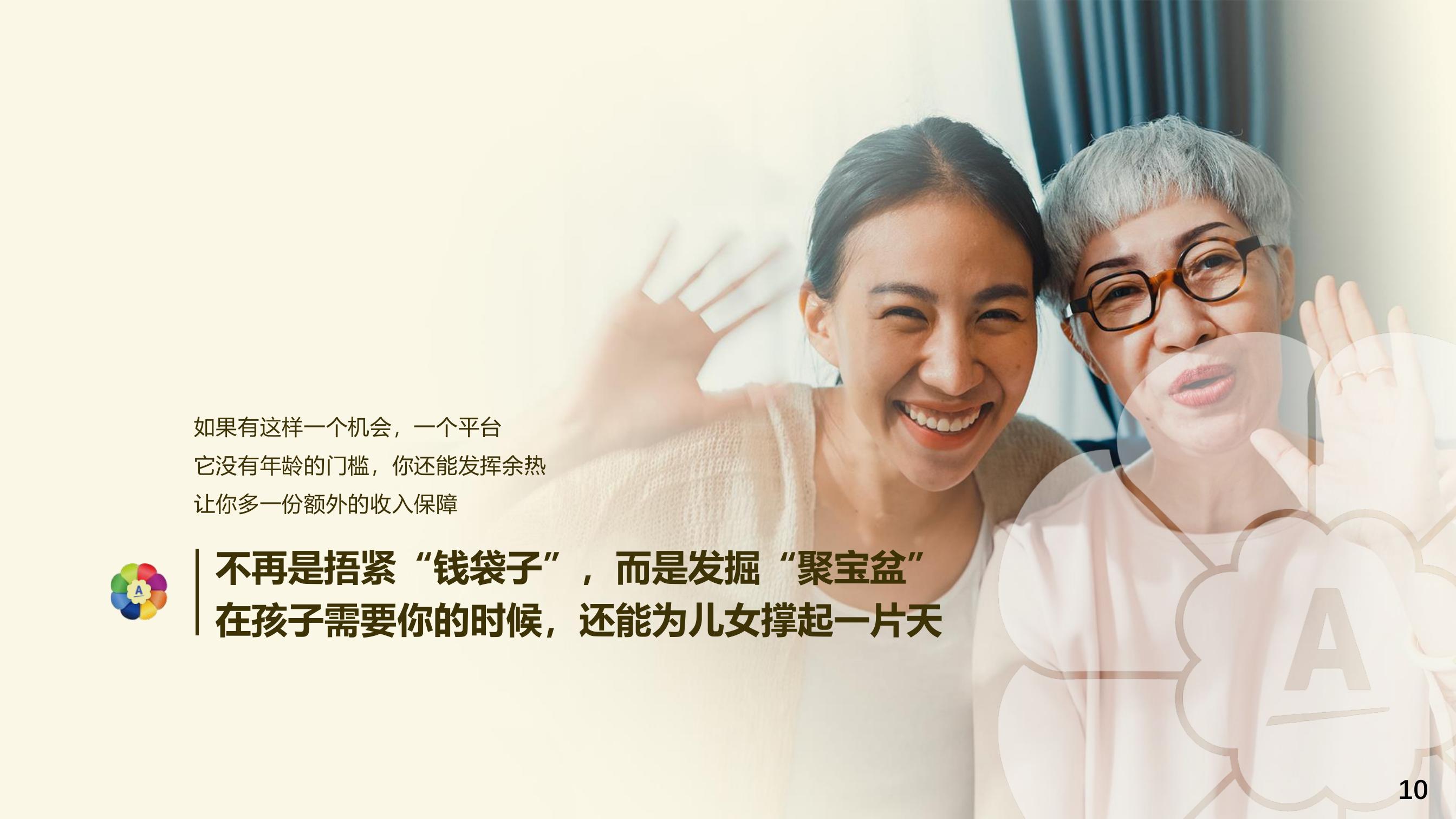 如果有这样一个机会，一个平台
 它没有年龄的门槛，你还能发挥余热
 让你多一份额外的收入保障
 不再是捂紧“钱袋子”，而是发掘“聚宝盆”
 在孩子需要你的时候，还能为儿女撑起一片天