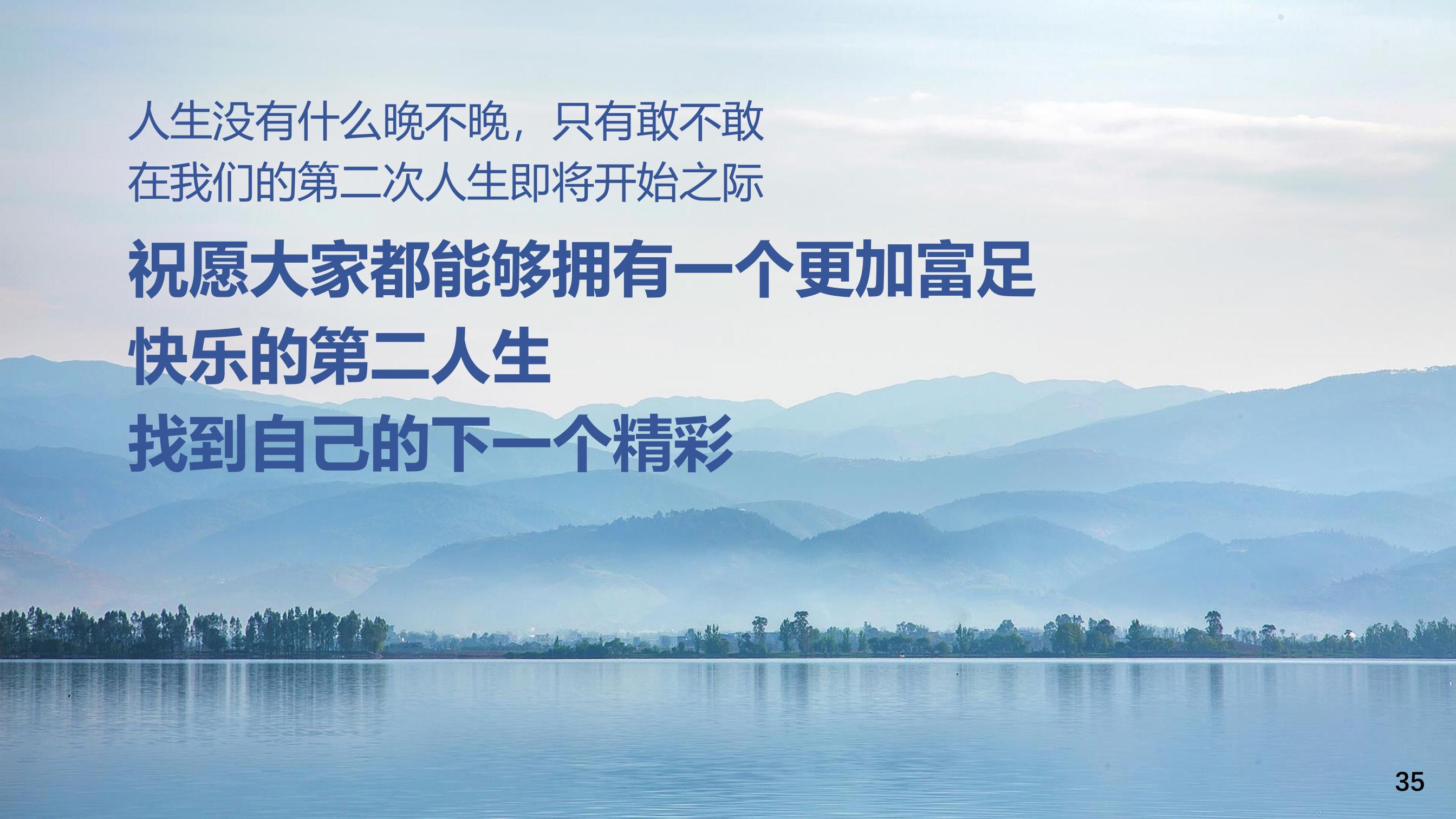 人生没有什么晚不晚，只有敢不敢
 在我们的第二次人生即将开始之际
 祝愿大家都能够拥有一个更加富足快乐的第二人生
 找到自己的下一个精彩