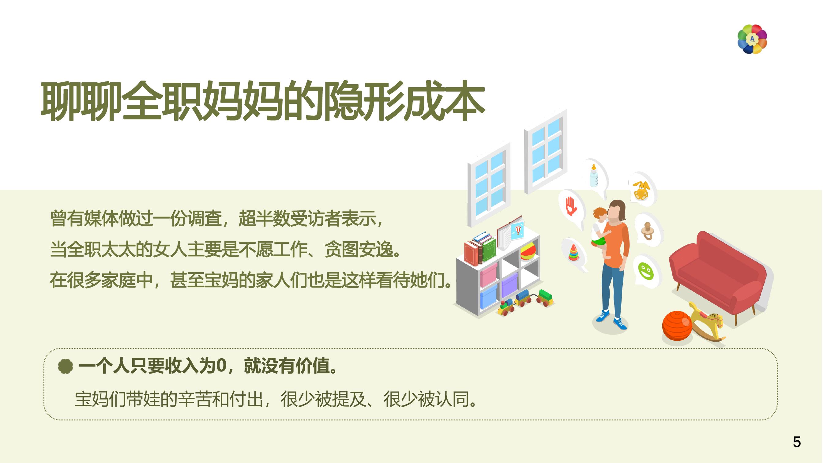 聊聊全职妈妈的隐形成本
 曾有媒体做过一份调查，超半数受访者表示，当全职太太的女人主要是不愿工作、贪图安逸。在很多家庭中，甚至宝妈的家人们也是这样看待她们。
 一个人只要收入为0，就没有价值。宝妈们带娃的辛苦和付出，很少被提及、很少被认同。
