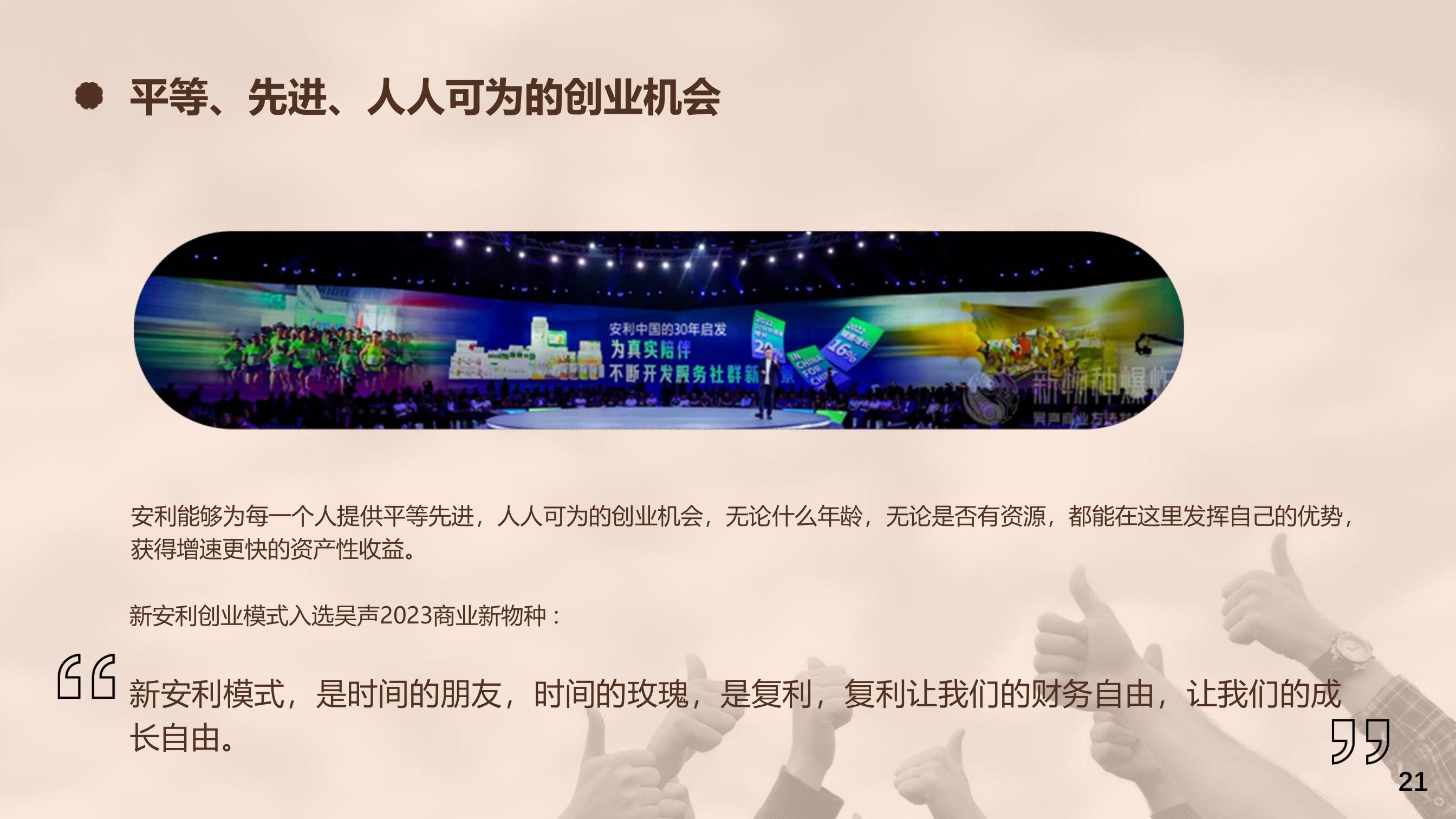 平等、先进、人人可为的创业机会
 安利能够为每一个人提供平等先进，人人可为的创业机会，无论什么年龄，无论是否有资源，都能在这里发挥自己的优势，获得增速更快的资产性收益。
 新安利创业模式入选吴声2023商业新物种：
 新安利模式，是时间的朋友，时间的玫瑰，是复利，复利让我们的财务自由，让我们的成长自由。