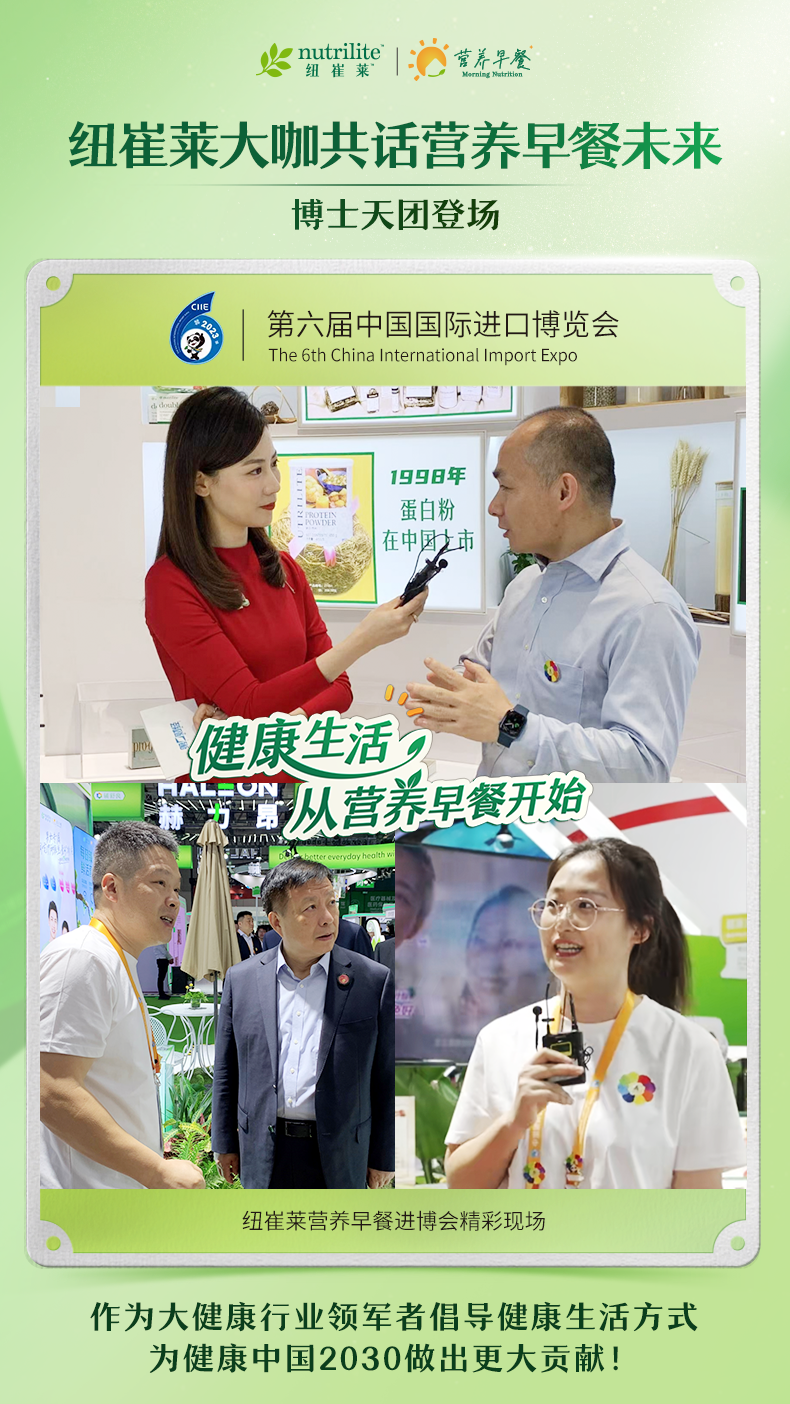 nutrilite 纽崔莱
 营养早餐  Morning Nutrition 
 纽崔莱大咖共话营养早餐未来
 博士天团登场
 第六届中国国际进口博览会 The 6th China International Import Expo
 健康生活，从营养早餐开始
 纽崔莱营养早餐进博会精彩现场
 作为大健康行业领军者倡导健康生活方式
 为健康中国2030做出更大贡献！