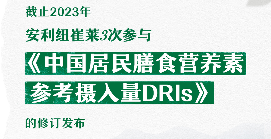 截止2023年

安利纽崔莱3次参与
《中国居民膳食营养素
参考摄入量DRIs》
的修订发布