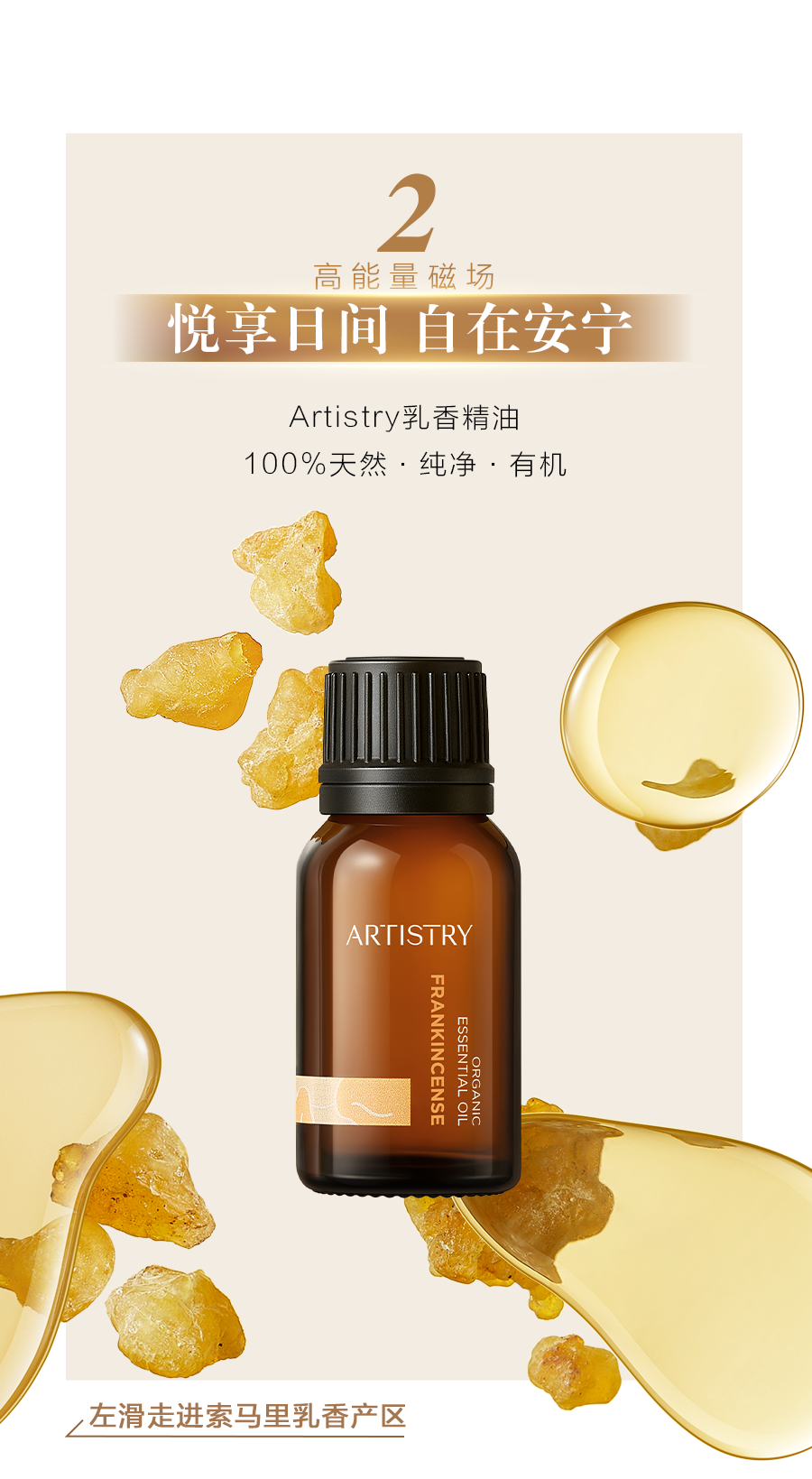 2
 高能量磁场
 悦享日间 自在安宁
 Artistry乳香精油
 100%天然·纯净·有机
走进索马里乳香产区