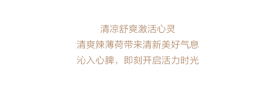 清凉舒爽激活心灵
清爽辣薄荷带来清新美好气息
沁入心脾，即刻开启活力时光