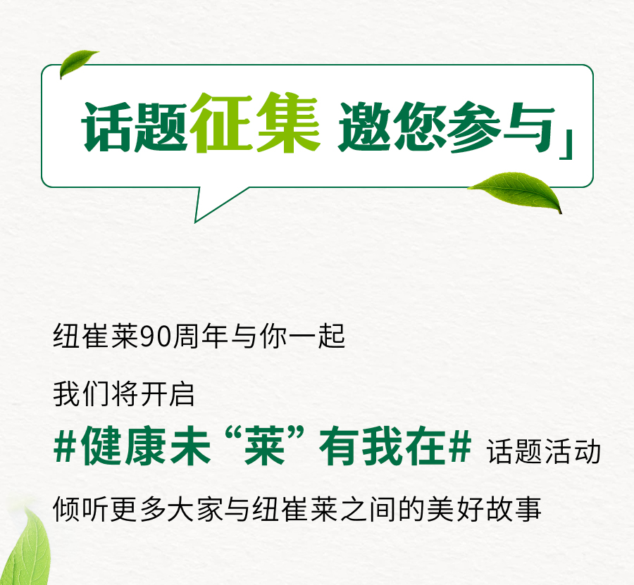 话题征集 邀您参与

纽崔莱90周年与你一起
我们将开启
#健康未“菜”有我在# 话题活动
倾听更多大家与纽崔莱之间的美好故事