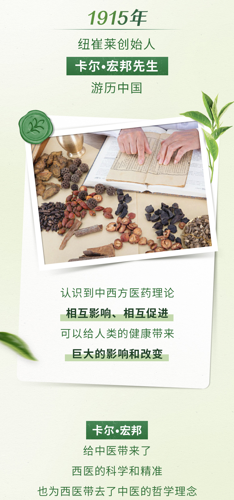 1915年
纽崔莱创始人
卡尔·宏邦先生
游历中国
认识到中西方医药理论
相互影响、相互促进
可以给人类的健康带来
巨大的影响和改变
卡尔·宏邦
给中医带来了
西医的科学和精准
也为西医带去了中医的哲学理念