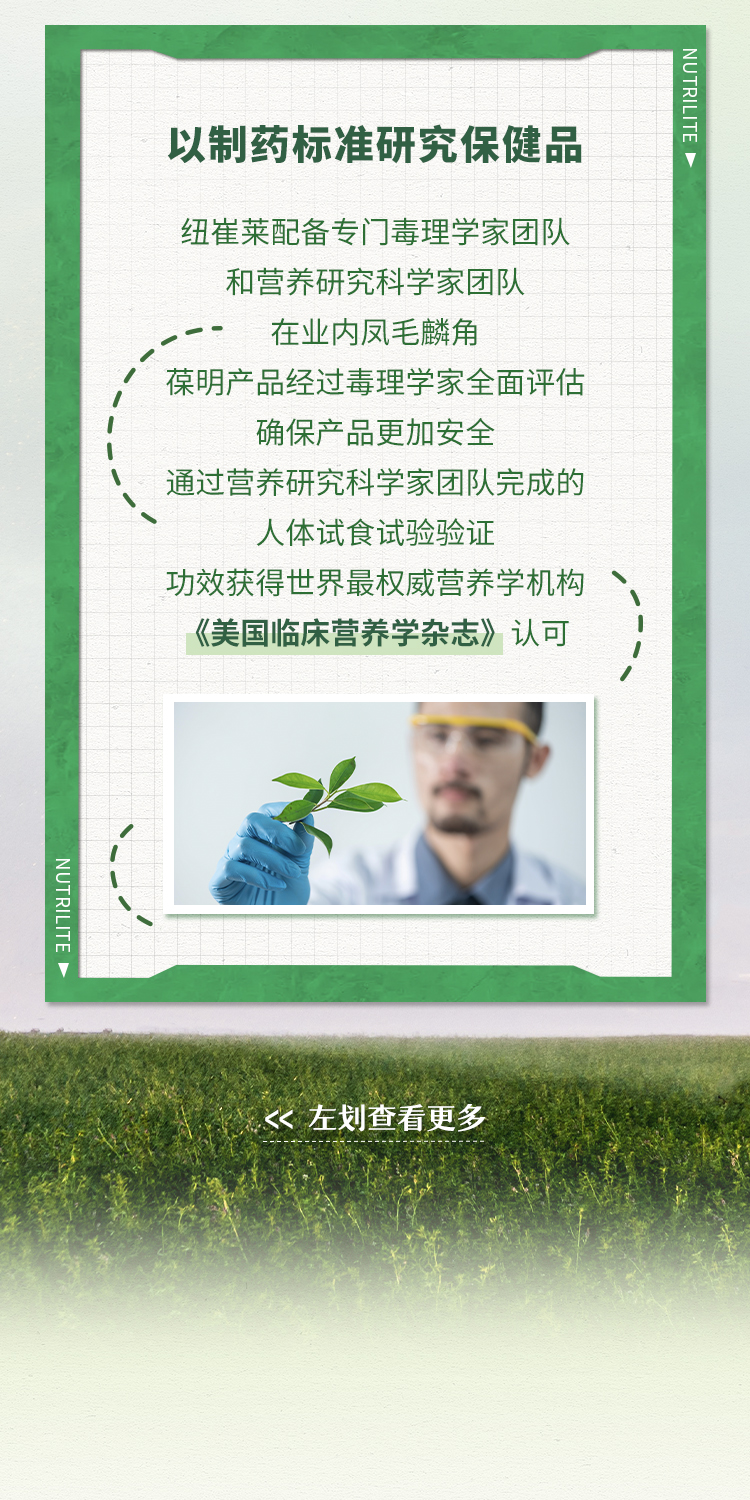 以制药标准研究保健品
 纽崔莱配备专门毒理学家团队和营养研究科学家团队
 在业内凤毛麟角
 葆明产品经过毒理学家全面评估确保产品更加安全
 通过营养研究科学家团队完成的人体试食试验验证
 功效获得世界最权威营养学机构《美国临床营养学杂志》认可
 << 左划查看更多