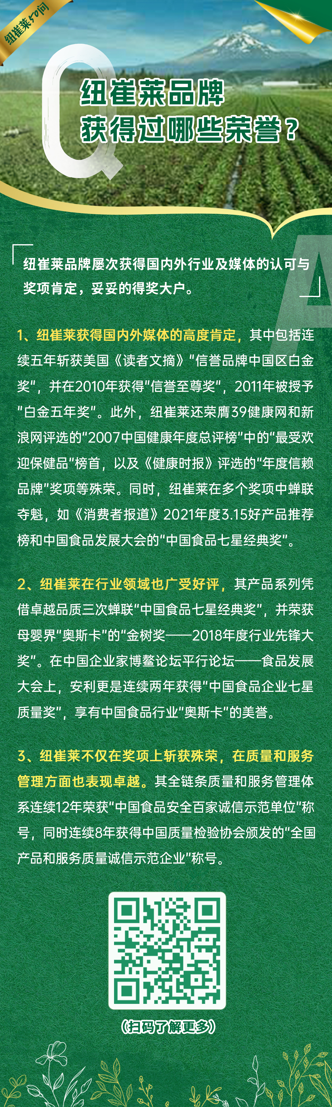纽崔莱品牌获得过哪些荣誉？
纽崔莱品牌屡次获得国内外行业及媒体的认可与奖项肯定，妥妥的得奖大户。
1、纽崔莱获得国内外媒体的高度肯定，其中包括连续五年斩获美国《读者文摘》“信誉品牌中国区白金奖”，并在2010年获得“信誉至尊奖”，2011年被授予“白金五年奖”。此外，纽崔莱还荣膺39健康网和新浪网评选的“2007中国健康年度总评榜”中的“最受欢迎保健品”榜首，以及《健康时报》评选的“年度信赖品牌”奖项等殊荣。同时，纽崔莱在多个奖项中蝉联夺魁，如《消费者报道》2021年度3.15好产品推荐榜和中国食品发展大会的“中国食品七星经典奖”。
2、纽崔莱在行业领域也广受好评，其产品系列凭借卓越品质三次蝉联“中国食品七星经典奖”，并荣获母婴界“奥斯卡”的“金树奖——2018年度行业先锋大奖”。在中国企业家博鳌论坛平行论坛——食品发展大会上，安利更是连续两年获得“中国食品企业七星质量奖”，享有中国食品行业“奥斯卡”的美誉。
3、纽崔莱不仅在奖项上斩获殊荣，在质量和服务管理方面也表现卓越。其全链条质量和服务管理体系连续12年荣获“中国食品安全百家诚信示范单位”称号，同时连续8年获得中国质量检验协会颁发的“全国产品和服务质量诚信示范企业”称号。