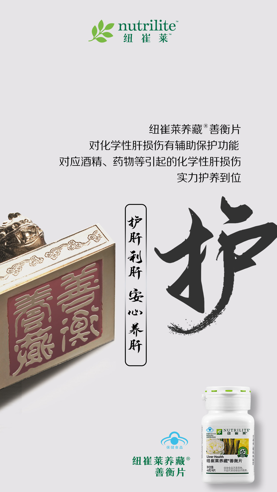 nutrilite 纽崔莱
 纽崔莱养藏®善衡片
 对化学性肝损伤有辅助保护功能
 应对酒精、药物等引起的化学性肝损伤
 实力护养到位
 护肝利肝安心养肝
 保健食品
 纽崔莱养藏®善衡片