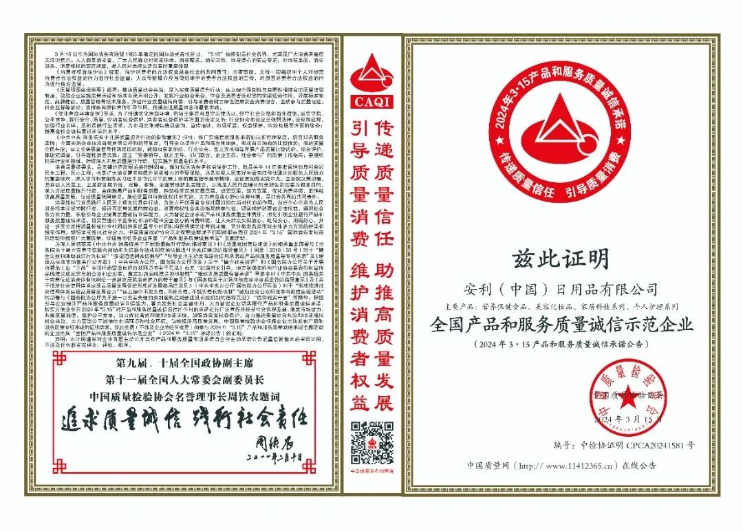 兹此证明

安利（中国）日用品有限公司
主要产品：营养保健食品、美容化妆品、家居科技系列、个人护理系列
全国产品和服务质量诚信示范企业
（2024年3·15产品和服务质量诚信承诺公告）

编号：中检协证CPCA20241581号

中国质量网（http://www.11412365.cn）在线公示