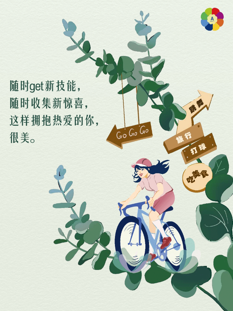 随时get新技能，
随时收集新惊喜，
这样拥抱热爱的你，
很美。

Go Go Go

旅行
打球
吃美食