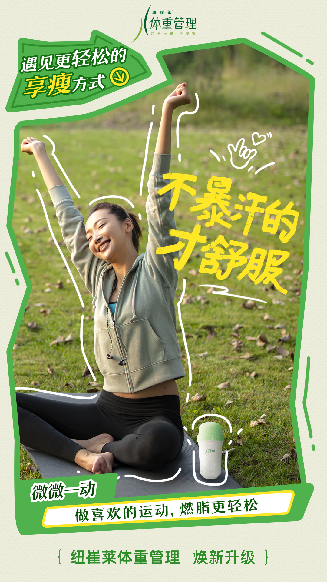 体重管理
 遇见更轻松的享瘦方式
 不暴汗的才舒服
 微微一动
 做喜欢的运动，燃脂更轻松
 纽崔莱体重管理 | 焕新升级