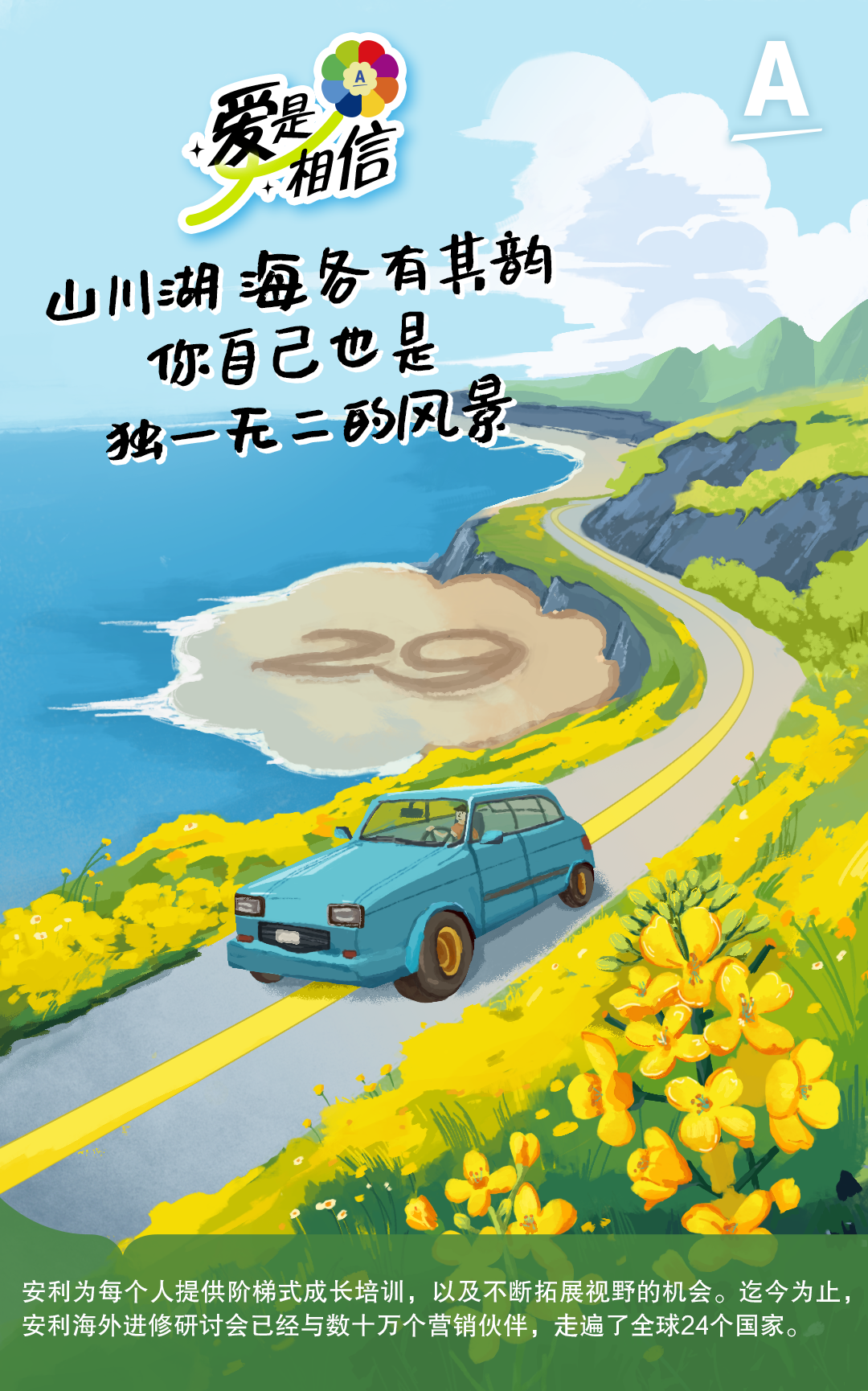 爱是相信
 山川湖海各有其韵
 你自己也是独一无二的风景
 安利为每个人提供阶梯式成长培训，以及不断拓展视野的机会。迄今为止，安利海外进修研讨会已经与数十万个营销伙伴，走遍了全球24个国家。