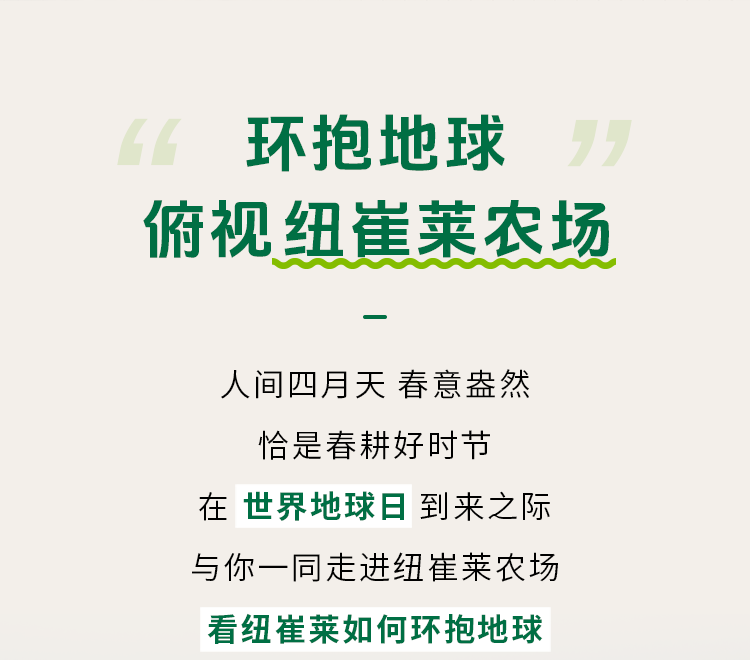 环抱地球
俯视纽崔莱农场

人间四月天 春意盎然
恰是春耕好时节
在世界地球日到来之际
与你一同走进纽崔莱农场
看纽崔莱如何环抱地球