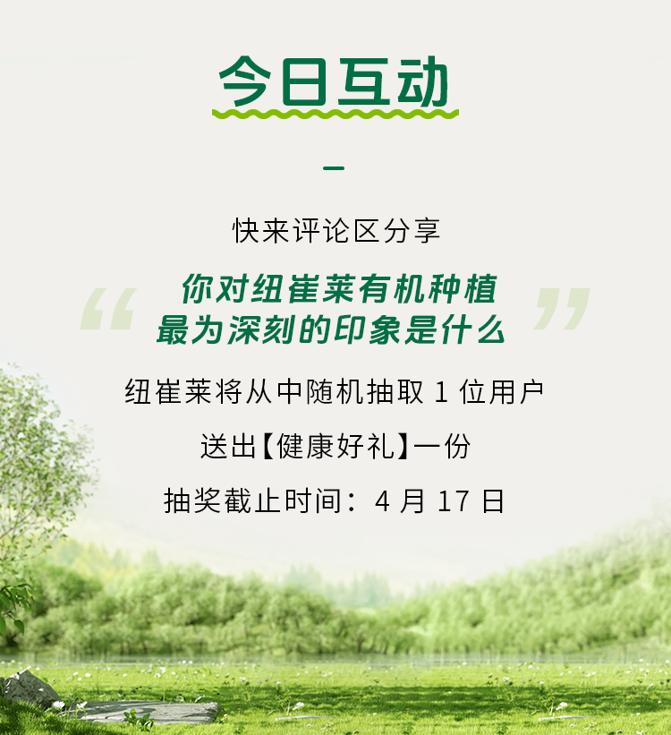 今日互动

快来评论区分享
你对纽崔莱有机种植
最为深刻的印象是什么

纽崔莱将从中随机抽取1位用户
送出【健康好礼】一份

抽奖截止时间：4月17日