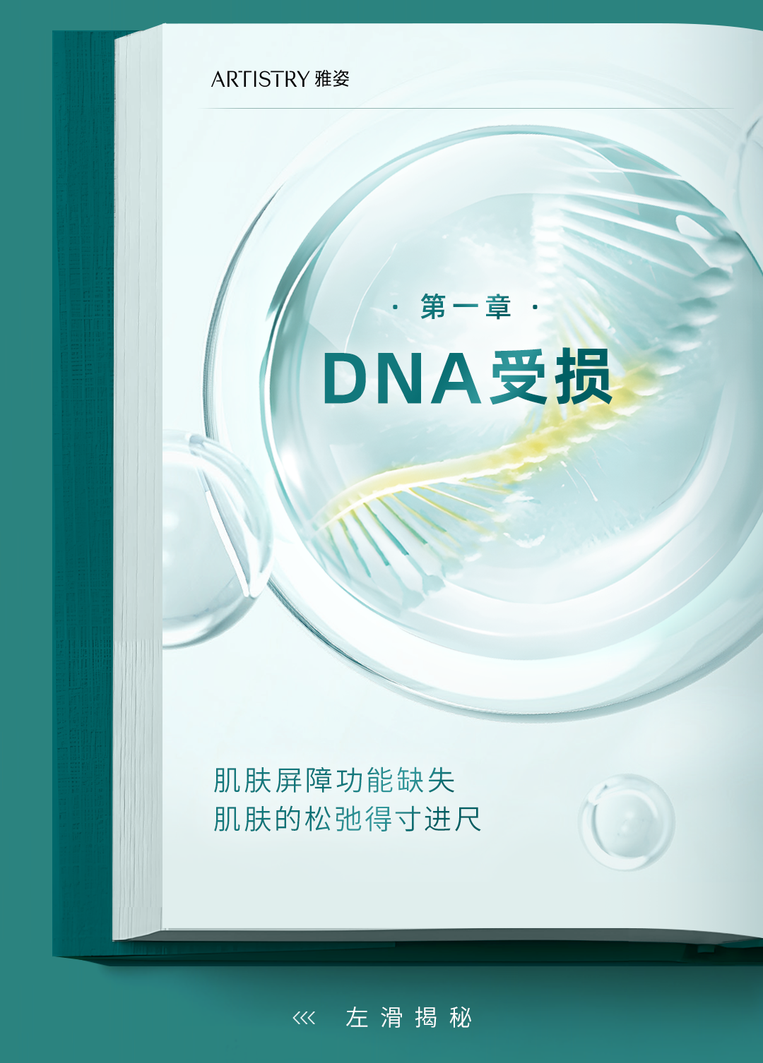 ARTISTRY 雅姿

第一章
DNA受损

肌肤屏障功能缺失
肌肤的松弛得寸进尺

左滑揭秘