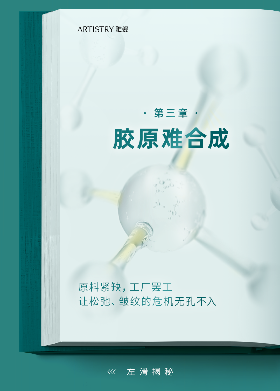 ARTISTRY 雅姿

· 第三章 ·

胶原难合成

原料紧缺，工厂罢工
让松弛、皱纹的危机无孔不入

<<< 左滑揭秘