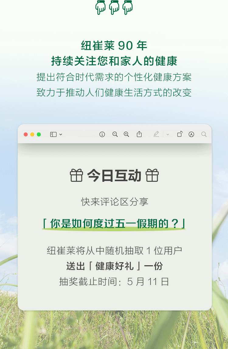 纽崔莱 90 年
持续关注您和家人的健康
提出符合时代需求的个性化健康方案
致力于推动人们健康生活方式的改变

🎁 今日互动 🎁
快来评论区分享
「你是如何度过五一假期的？」
纽崔莱将从中随机抽取 1 位用户
送出「健康好礼」一份
抽奖截止时间：5 月 11 日