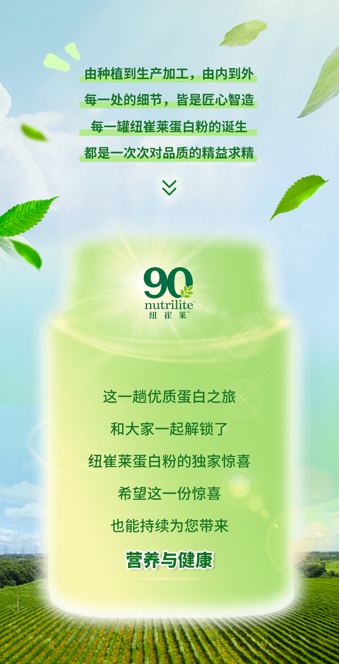 由种植到生产加工，由内到外
每一处的细节，皆是匠心智造
每一罐纽崔莱蛋白粉的诞生
都是一次次对品质的精益求精

这一趟优质蛋白之旅
和大家一起解锁了
纽崔莱蛋白粉的独家惊喜
希望这一份惊喜
也能持续为您带来
营养与健康