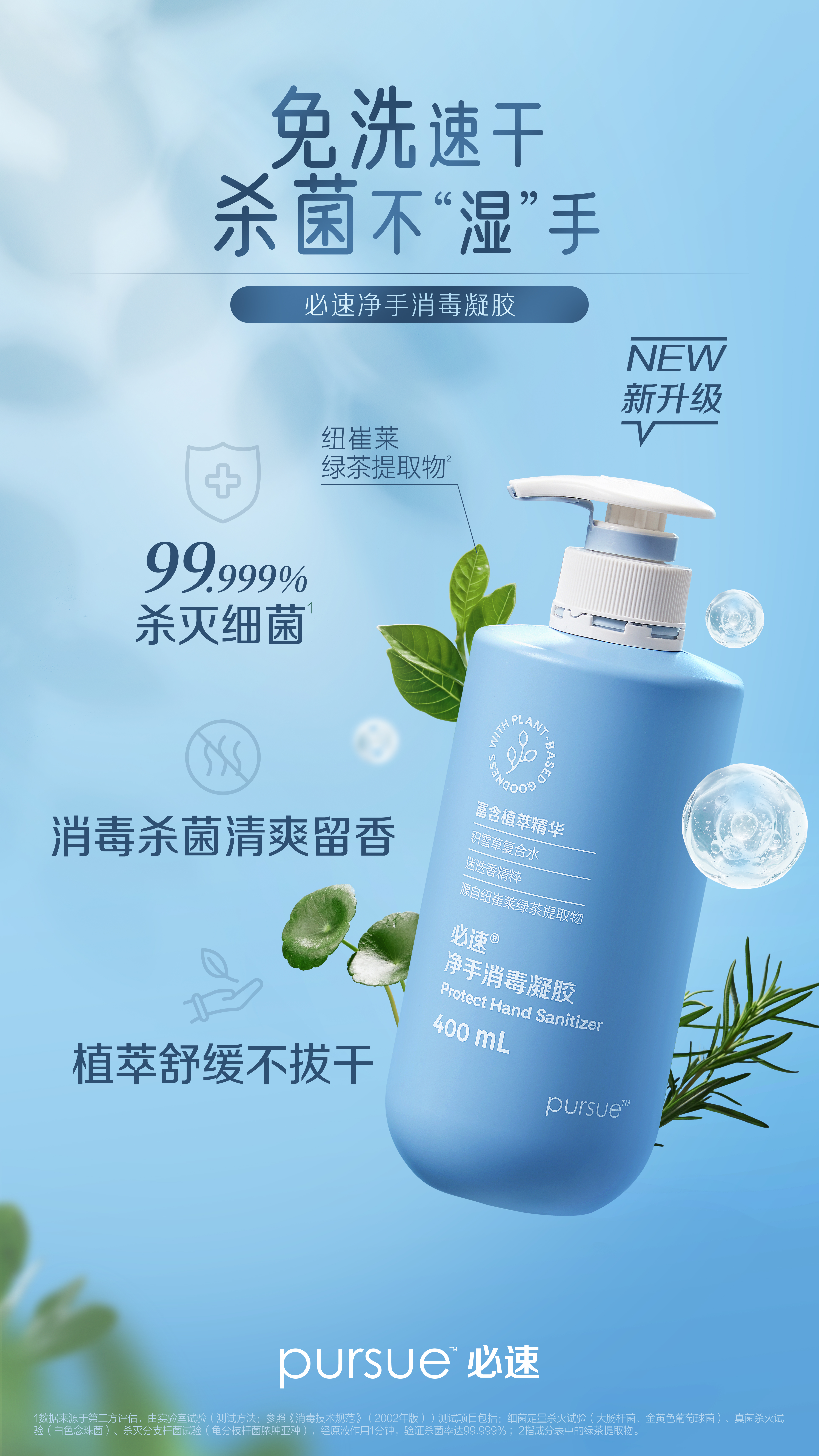 免洗速干
杀菌不“湿”手

必速净手消毒凝胶

NEW 新升级

纽崔莱绿茶提取物

99.999% 杀灭细菌

消毒杀菌清爽留香

植萃舒缓不拔干

pursue 必速