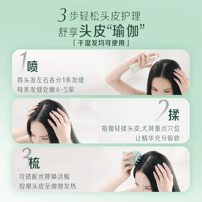 3步轻松头皮护理
舒享头皮“瑜伽”
[干湿发均可使用]

1. 喷
将头发左右各分1条发缝
每条发缝处喷4-5泵

2. 揉
指腹轻揉头皮，尤其重点穴位
让精华充分吸收

3. 梳
可搭配丝婷焕活梳
按摩头皮至微微发热