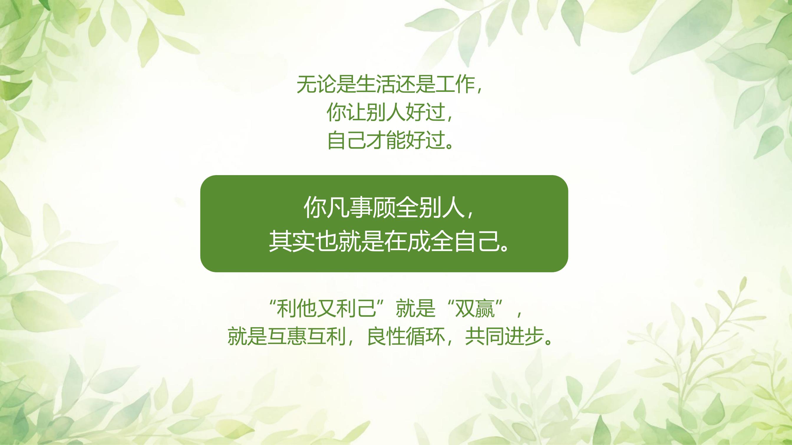 无论是生活还是工作，
你让别人好过，
自己才能好过。

你凡事顾全别人，
其实也就是在成全自己。

“利他又利己”就是“双赢”，
就是互惠互利，良性循环，共同进步。