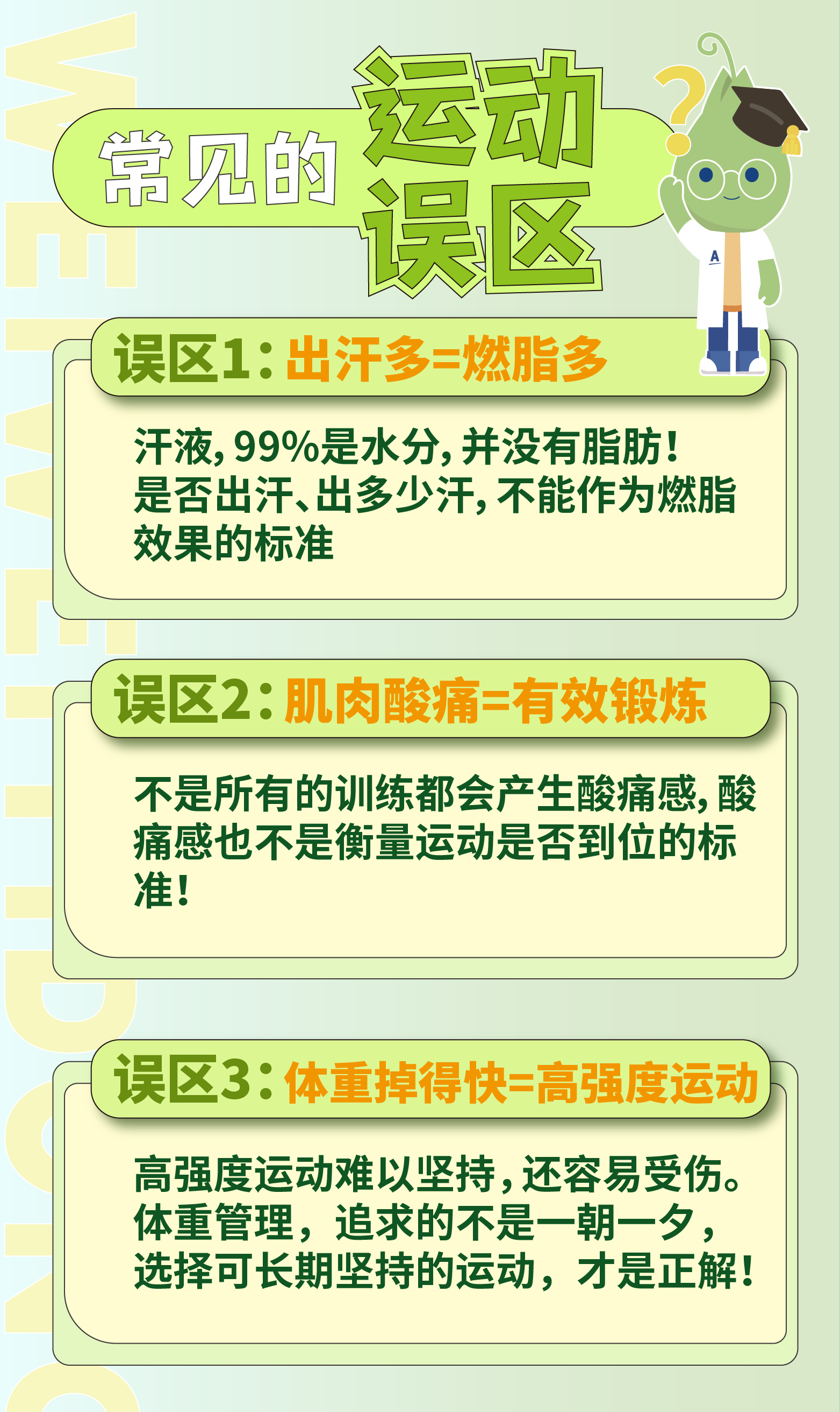 常见的运动误区
 误区1：出汗多=燃脂多
 汗液，99%是水分，并没有脂肪！是否出汗、出多少汗，不能作为燃脂效果的标准
 误区2：肌肉酸痛=有效锻炼
 不是所有的训练都会产生酸痛感，酸痛感也不是衡量运动是否到位的标准！
 误区3：体重掉得快=高强度运动
 高强度运动难以坚持，还容易受伤。体重管理，追求的不是一朝一夕，选择可长期坚持的运动，才是正解！
