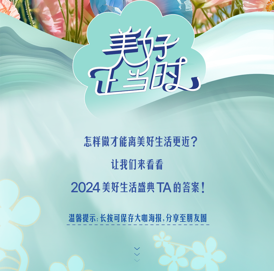 美好正当时

怎样做才能离美好生活更近？
让我们来看看
2024 美好生活盛典 TA 的答案！

温馨提示：长按可保存大咖海报，分享至朋友圈