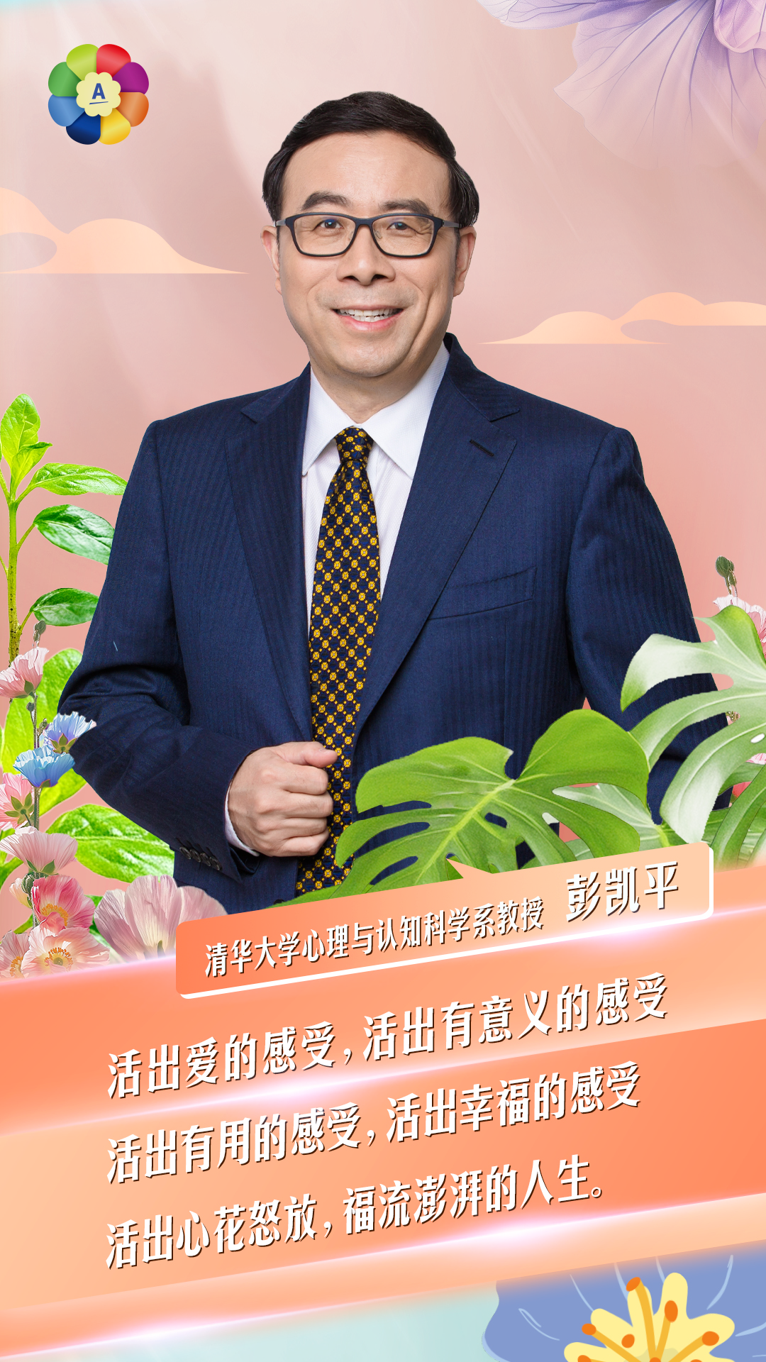 清华大学心理与认知科学系教授 彭凯平

活出爱的感受，活出有意义的感受
活出有用的感动，活出幸福的感受
活出心花怒放，福流澎湃的人生。