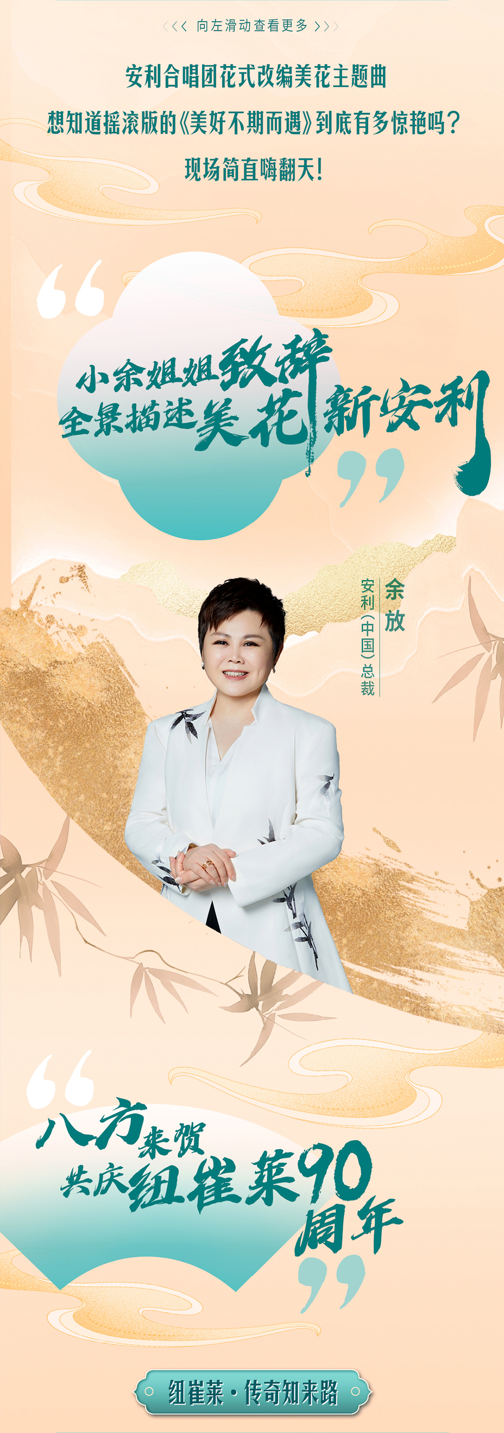 安利合唱团花式改编美花主题曲

想知道摇滚版的《美好不期而遇》到底有多惊艳吗？

现场简直嗨翻天！

小余姐姐致辞新安利
全景描述美花

八方来贺共庆纽崔莱90周年

纽崔莱·传奇知来路