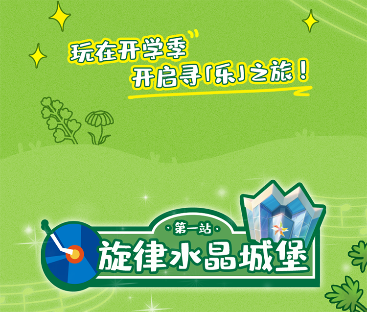 玩在开学季
开启寻「乐」之旅！

第一站
旋律水晶城堡