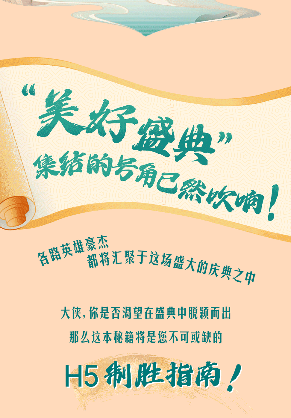 “美好盛典”
集结的号角已然吹响！

各路英雄豪杰
都将汇聚于这场盛大的庆典之中

大侠，你是否渴望在盛典中脱颖而出
那么这本秘籍将是您不可或缺的

H5制胜指南！