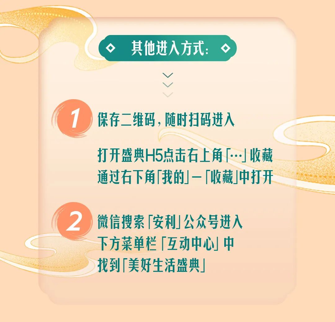 其他进入方式：

1. 保存二维码，随时扫码进入
打开盛典H5点击右上角「…」收藏
通过右下角「我的」-「收藏」中打开

2. 微信搜索「安利」公众号进入
下方菜单栏「互动中心」中
找到「美好生活盛典」