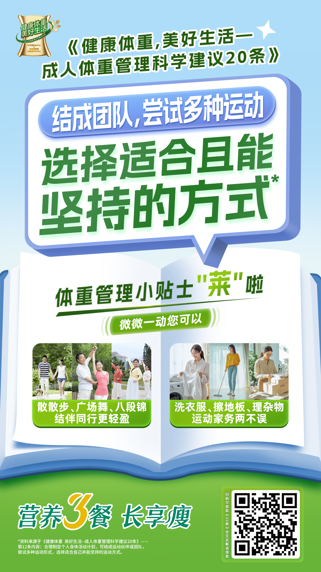 健康体重，美好生活
 成人健康生活建议20条
 结成团队，尝试多种运动
 选择适合且能坚持的方式
 体重管理小贴士“菜”啦
 微微一动您可以
 散散步、广场舞、八段锦，结伴同行更轻盈
 洗衣服、擦地板、理杂物，运动家务两不误
 营养三餐 长享瘦