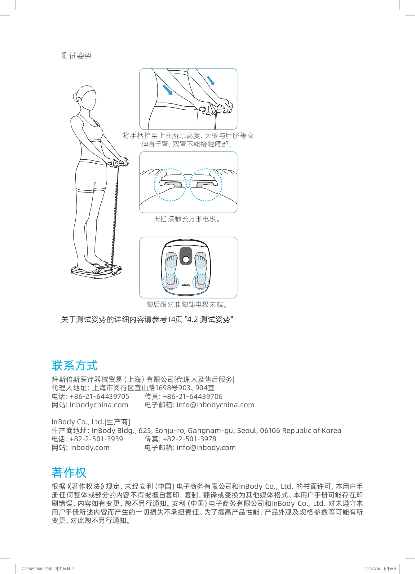 测试姿势

将手柄抬至上图所示高度，大概与肚脐等高
伸直手臂，双臂不能接触腰部。

拇指接触长方形电极。

脚后跟对准脚部电极末端。

关于测试姿势的详细内容请参考14页 "4.2 测试姿势"

联系方式

拜斯倍斯医疗器械贸易（上海）有限公司[代理人及售后服务]
代理人地址：上海市闵行区宜山路1698号903、904室
电话: +86-21-64439705 传真: +86-21-64439706
网站: inbodychina.com 电子邮箱: info@inbodychina.com

InBody Co., Ltd.[生产商]
生产商地址：InBody Bldg., 625, Onju-ro, Gangnam-gu, Seoul, 06106 Republic of Korea
电话: +82-2-501-3939 传真: +82-2-501-3978
网站: inbody.com 电子邮箱: info@inbody.com

著作权

根据《著作权法》规定，未经安利（中国）电子商务有限公司和InBody Co., Ltd. 的书面许可，本用户手册任何整体或部分的内容不得被擅自复印、复制、翻译或变换为其他媒体格式。本用户手册可能存在印刷错误，内容如有变更，恕不另行通知。安利（中国）电子商务有限公司和InBody Co., Ltd. 对未遵守本用户手册所述内容而产生的一切损失不承担责任。为了提高产品性能，产品外观及规格参数等可能有所变更，对此恕不另行通知。