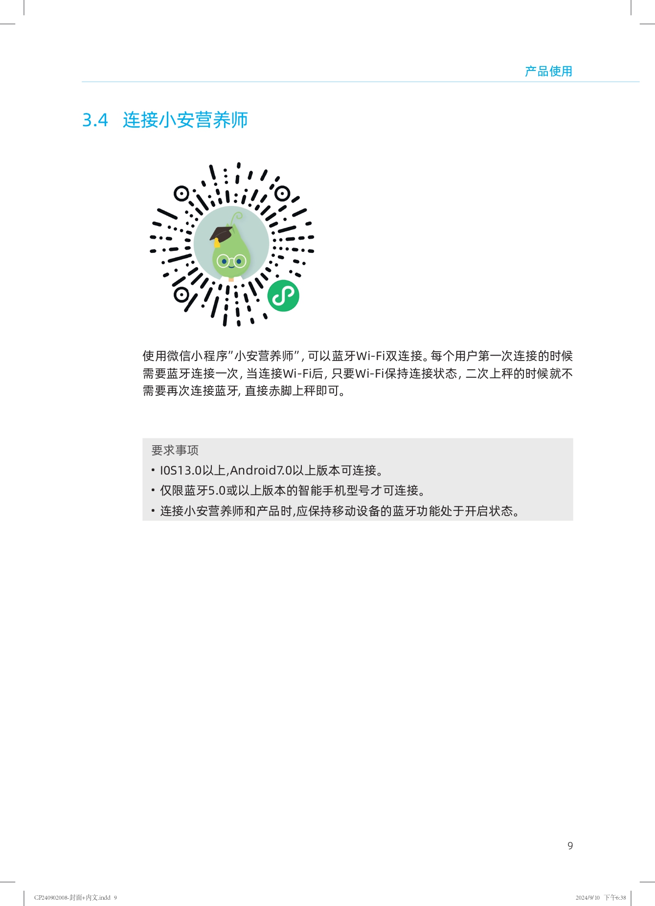 产品使用

3.4 连接小安营养师

使用微信小程序“小安营养师”，可以蓝牙Wi-Fi双连接。每个用户第一次连接的时候需要蓝牙连接一次，当连接Wi-Fi后，只要Wi-Fi保持连接状态，二次上秤的时候就不需要再次连接蓝牙，直接赤脚上秤即可。

要求事项
- iOS13.0以上，Android7.0以上版本可连接。
- 仅限蓝牙5.0或以上版本的智能手机型号才可连接。
- 连接小安营养师和产品时，应保持移动设备的蓝牙功能处于开启状态。