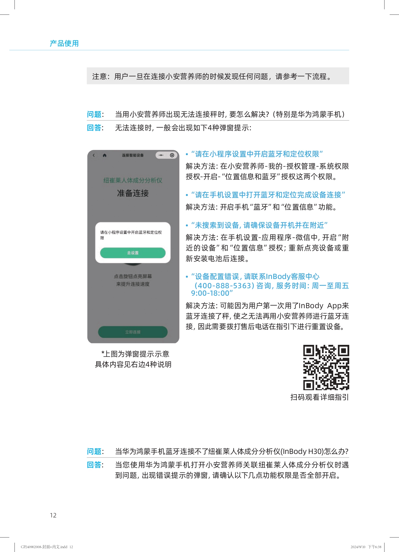 产品使用

注意：用户一旦在连接小安营养师的时候发现任何问题，请参考一下流程。

问题：当用小安营养师出现无法连接秤时，要怎么解决？（特别是华为鸿蒙手机）

回答：无法连接时，一般会出现如下4种弹窗提示：

1. “请在小程序设置中开启蓝牙和定位权限”
   解决方法：在小安营养师-我的-授权管理-系统权限
   授权-开启-“位置信息和蓝牙”授权这两个权限。

2. “请在手机设置中打开蓝牙和定位完成设备连接”
   解决方法：开启手机“蓝牙”和“位置信息”功能。

3. “未搜索到设备，请确保设备开机并在附近”
   解决方法：在手机设置-应用程序-微信中，开启“附近的设备”和“位置信息”授权；重新点亮设备或重新安装电池后连接。

4. “设备配置错误，请联系InBody客服中心（400-888-5363）咨询，服务时间：周一至周五9:00-18:00”
   解决方法：可能因为用户第一次用了InBody App来蓝牙连接了秤，使之无法再用小安营养师进行蓝牙连接，因此需要拨打售后电话在指引下进行重置设备。

*上图为弹窗提示示意具体内容见右边4种说明

问题：当华为鸿蒙手机蓝牙连接不了纽崔莱人体成分分析仪(InBody H30)怎么办？

回答：当您使用华为鸿蒙手机打开小安营养师关联纽崔莱人体成分分析仪时遇到问题，出现错误提示的弹窗，请确认以下几点功能权限是否全部开启。