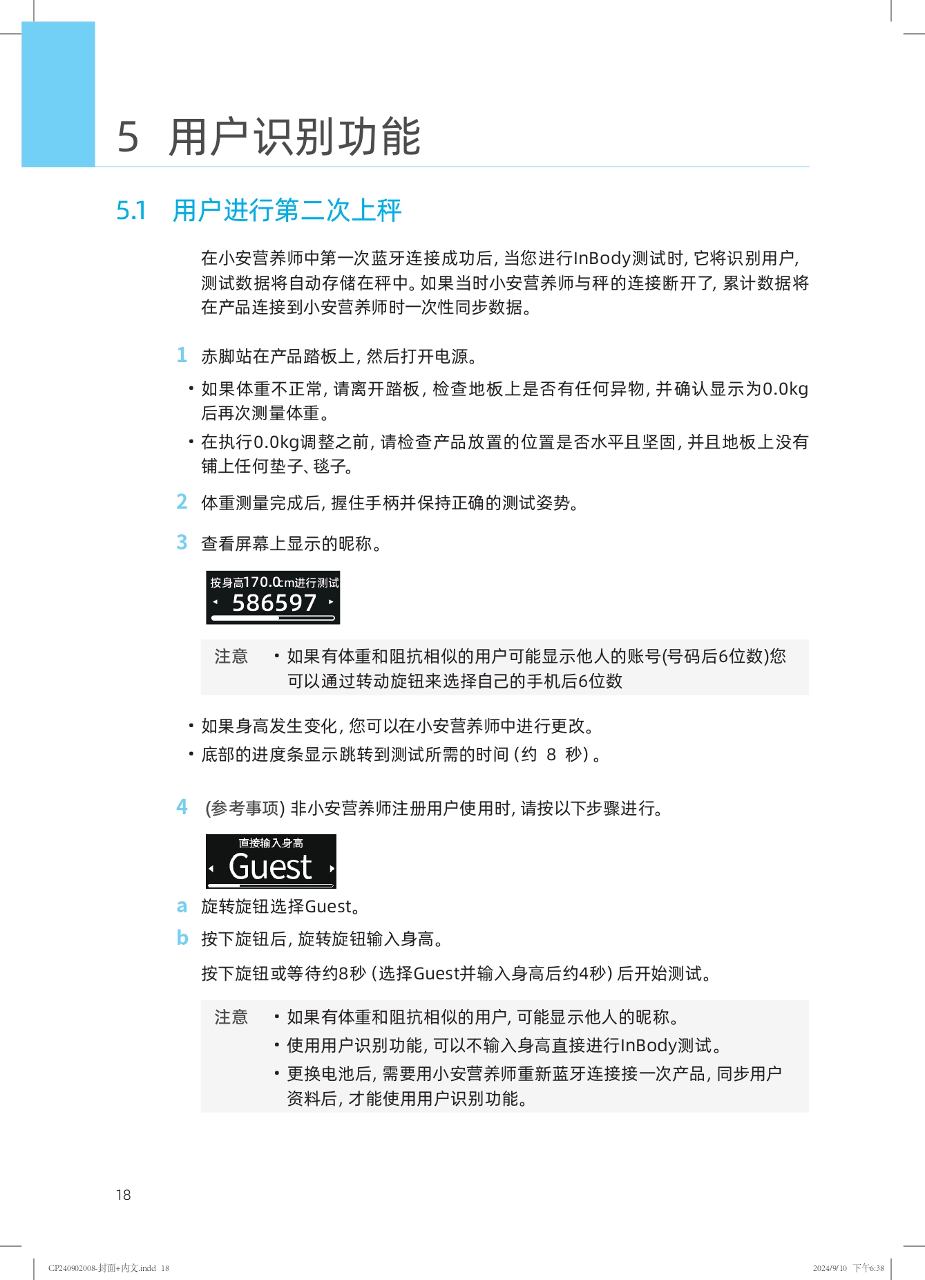5 用户识别功能

5.1 用户进行第二次上秤

在小安营养师中第一次蓝牙连接成功后，当您进行InBody测试时，它将识别用户，测试数据将自动存储在秤中。如果当时小安营养师与秤的连接断开了，累计数据将在产品连接到小安营养师时一次性同步数据。

1 赤脚站在产品踏板上，然后打开电源。
- 如果体重不正常，请离开踏板，检查地板上是否有任何异物，并确认显示为0.0kg后再次测量体重。
- 在执行0.0kg调整之前，请检查产品放置的位置是否水平且坚固，并且地板上没有铺上任何垫子、毯子。

2 体重测量完成后，握住手柄并保持正确的测试姿势。

3 查看屏幕上显示的昵称。

注意
- 如果有体重和阻抗相似的用户可能显示他人的账号（号码后6位数）您可以通过转动旋钮来选择自己的手机后6位数
- 如果身高发生变化，您可以在小安营养师中进行更改。
- 底部的进度条显示跳转到测试所需的时间（约8秒）。

4 (参考事项) 非小安营养师注册用户使用时，请按以下步骤进行。

a 旋转旋钮选择Guest。
b 按下旋钮后，旋转旋钮输入身高。
按下旋钮或等待约8秒（选择Guest并输入身高后约4秒）后开始测试。

注意
- 如果有体重和阻抗相似的用户，可能显示他人的昵称。
- 使用用户识别功能，可以不输入身高直接进行InBody测试。
- 更换电池后，需要用小安营养师重新蓝牙连接一次产品，同步用户资料后，才能使用用户识别功能。
