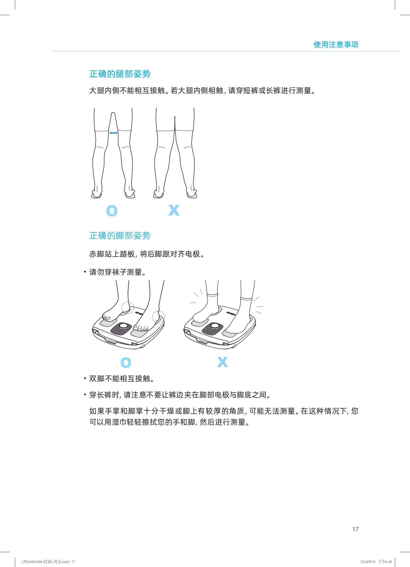 使用注意事项

正确的腿部姿势
大腿内侧不能相互接触。若大腿内侧相触，请穿短裤或长裤进行测量。

正确的脚部姿势
赤脚站上踏板，将后脚跟对齐电极。
- 请勿穿袜子测量。
- 双脚不能相互接触。
- 穿长裤时，请注意不要让裤边夹在脚部电极与脚底之间。

如果手掌和脚掌十分干燥或脚上有较厚的角质，可能无法测量。在这种情况下，您可以用湿巾轻轻擦拭您的手和脚，然后进行测量。