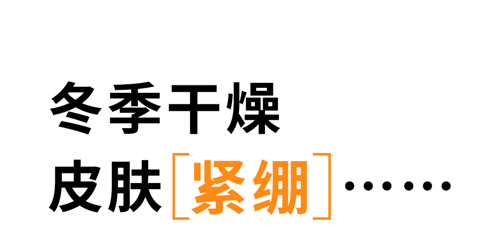 冬季干燥
皮肤[紧绷]……