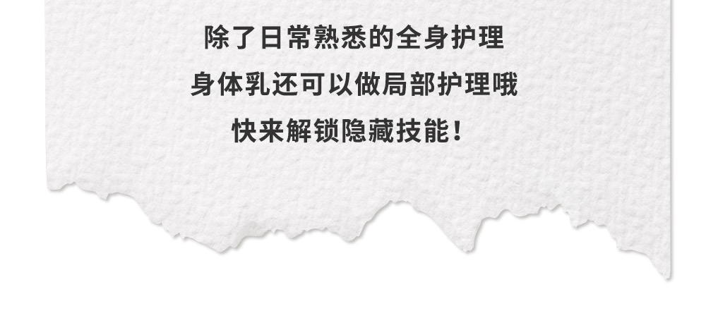 除了日常熟悉的全身护理
身体乳还可以做局部护理哦
快来解锁隐藏技能！