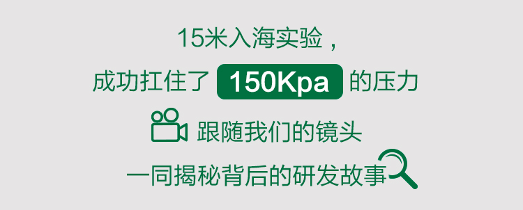 15米入海实验，
成功扛住了 150Kpa 的压力
跟随我们的镜头
一同揭秘背后的研发故事