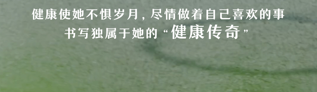 健康使她不惧岁月，尽情做着自己喜欢的事

书写独属于她的“健康传奇”