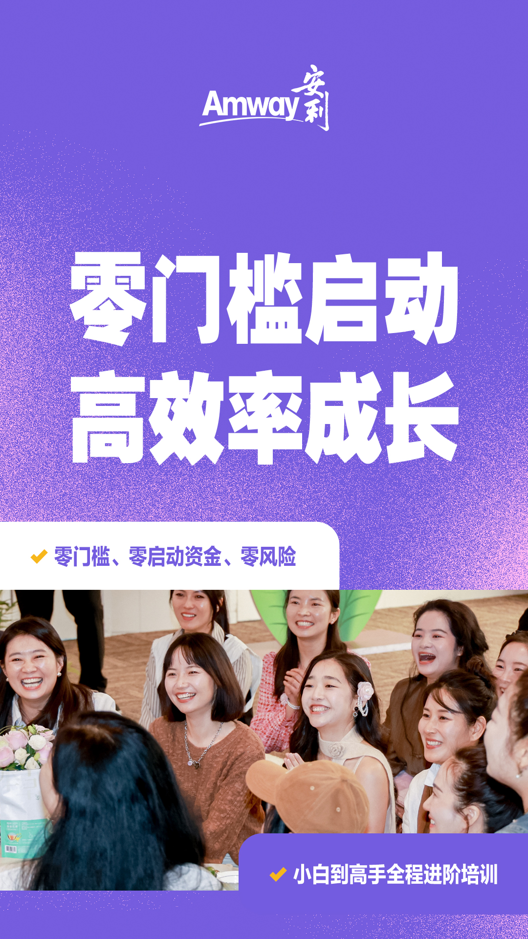 Amway安利
 零门槛启动
 高效率成长
 零门槛、零启动资金、零风险
 小白到高手全程进阶培训