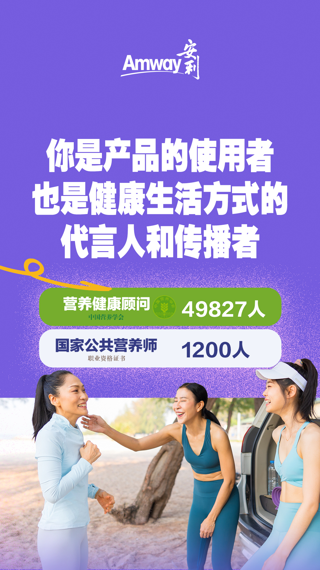 Amway 安利

你是产品的使用者，也是健康生活方式的代言人和传播者

中国营养学会营养健康顾问 49827人
国家公共营养师职业资格证书 1200人