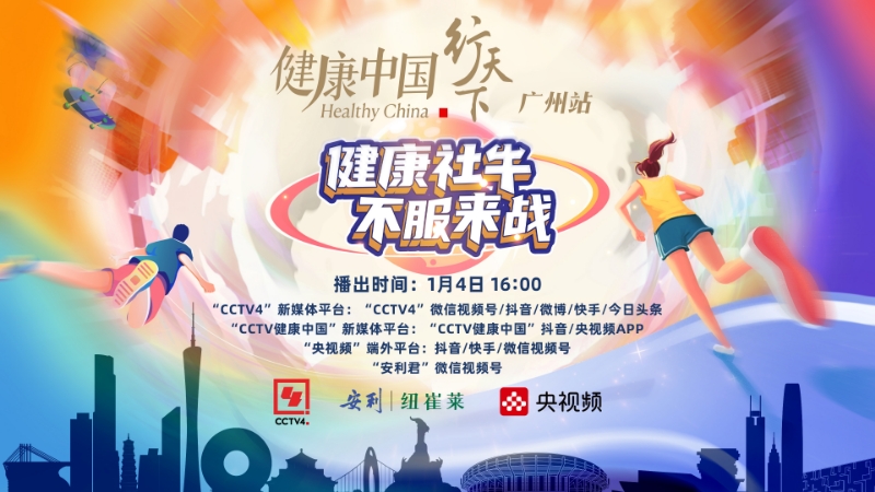 健康中国 行天下
 Healthy China
 广州站
 健康社牛 不服来战
 播出时间：1月4日 16:00
 CCTV4 新媒体平台：“CCTV4”微信视频号/抖音/微博/快手/今日头条
 “CCTV健康中国”新媒体平台：“CCTV健康中国”抖音/央视频APP
 “央视频”端外平台：抖音/快手/微信视频号
 “安利君”微信视频号
 CCTV4
 安利 纽崔莱
 央视频